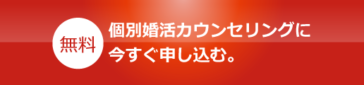 無料個別婚活カウンセリング今すぐ申し込む。